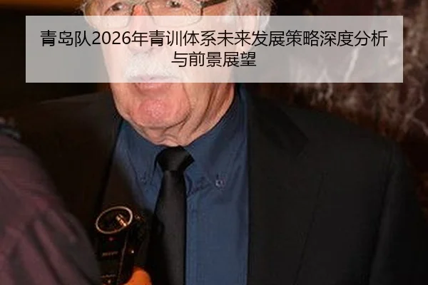 青岛队2026年青训体系未来发展策略深度分析与前景展望